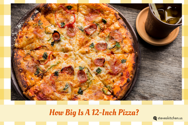 how-big-is-a-12-inch-pizza-and-what-to-order-on-it-steve-s-kitchen